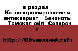  в раздел : Коллекционирование и антиквариат » Банкноты . Томская обл.,Северск г.